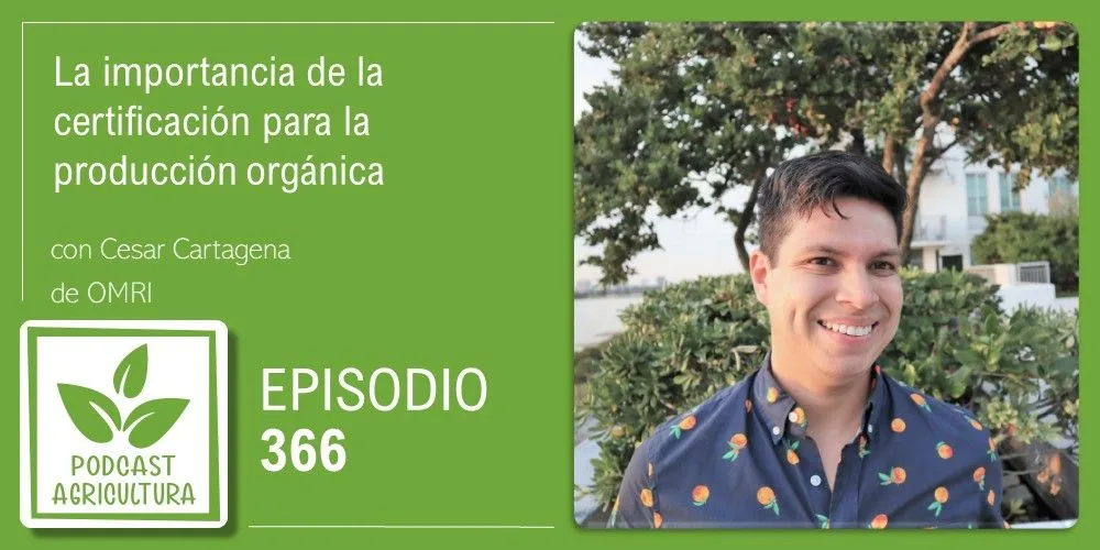 Episodio 366: La importancia de la certificación para la producción orgánica con Cesar Cartagena