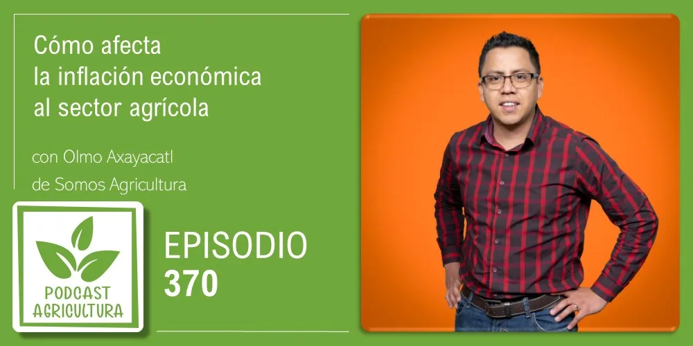 Episodio 370: Cómo afecta la inflación económica al sector agrícola con Olmo Axayacatl