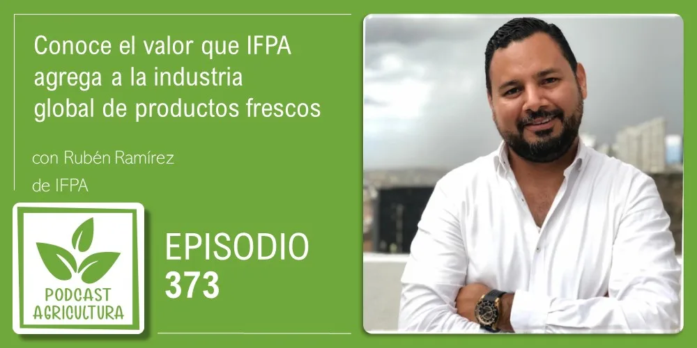 Episodio 373: Conoce el valor que IFPA agrega a la industria global de productos frescos con Rubén Ramírez