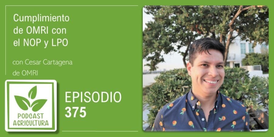 Episodio 375: Cumplimiento de OMRI con el NOP y LPO con Cesar Cartagena