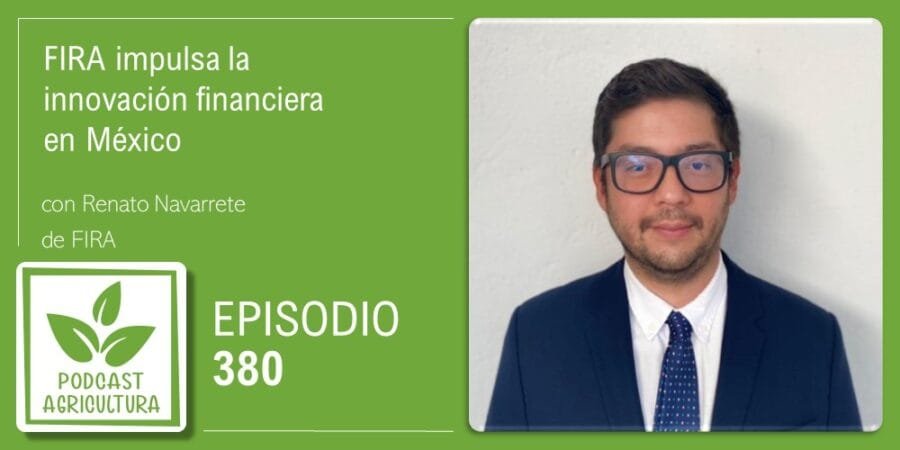 Episodio 380: FIRA impulsa la innovación financiera en México con Renato Navarrete
