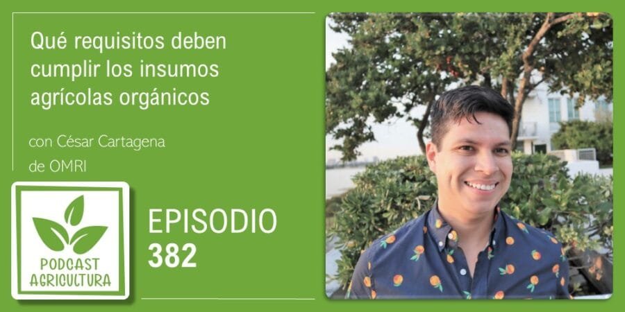 Episodio 382: Qué requisitos deben cumplir los insumos agrícolas orgánicos con Cesar Cartagena