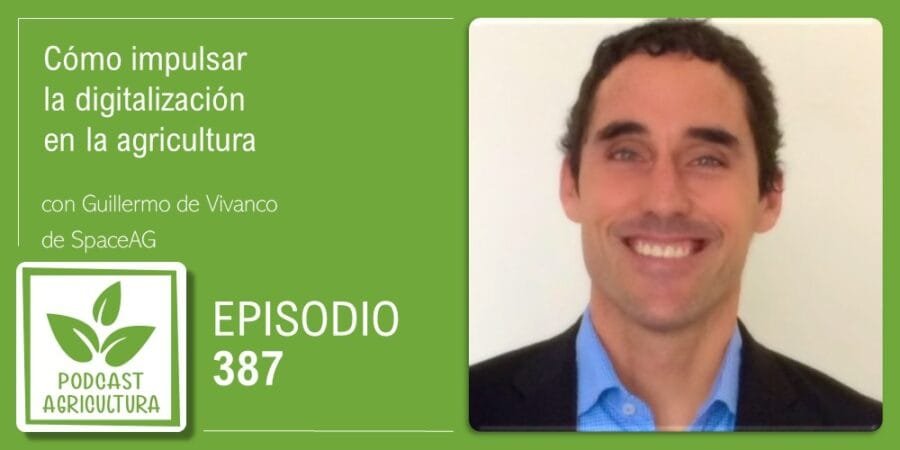 Episodio 387: Cómo impulsar la digitalización de la agricultura con Guillermo de Vivanco
