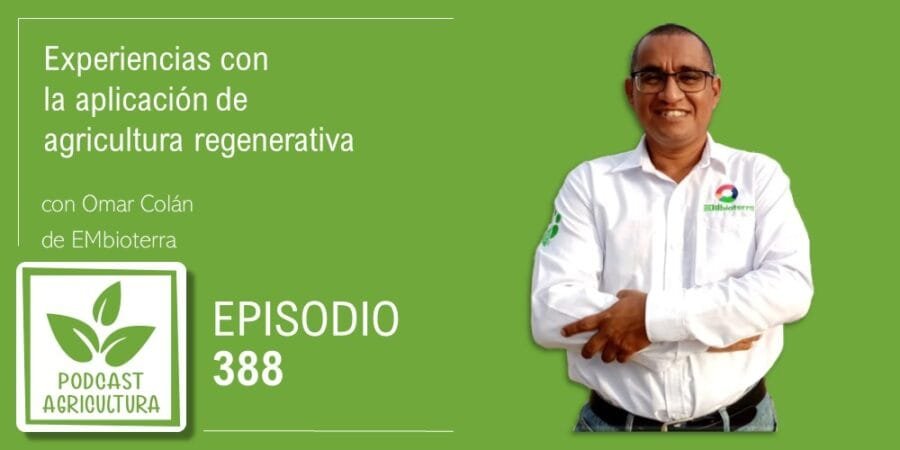 Episodio 388: Experiencias con la aplicación de agricultura regenerativa con Omar Colán