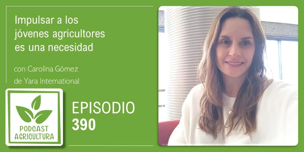 Episodio 390: Impulsar a los jóvenes agricultores es una necesidad con Carolina Gómez