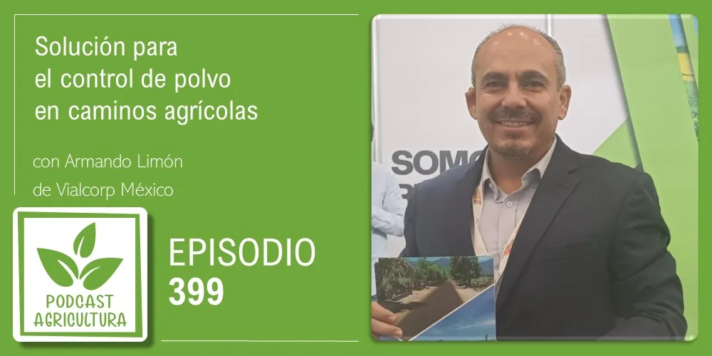 Episodio 399: Solución para el control de polvo en caminos agrícolas con Armando Limón