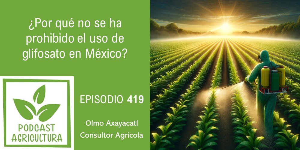 Episodio 419: ¿Por qué no se ha prohibido el uso de glifosato en México?