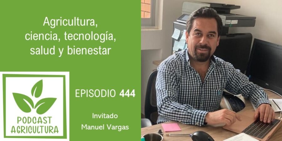 Episodio 444: Agricultura, ciencia, tecnología, salud y bienestar con Manuel Vargas