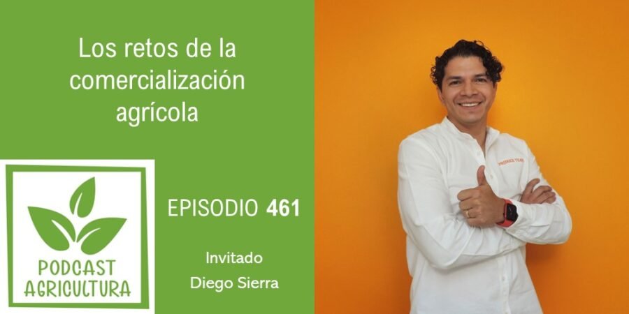 Episodio 461: Los retos de la comercialización agrícola con Diego Sierra