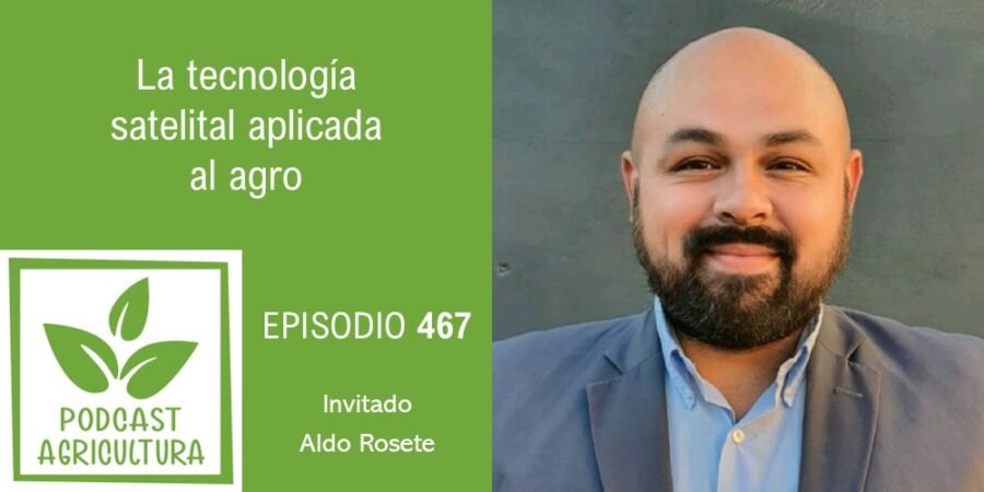 Episodio 467: La tecnología satelital aplicada al agro con Aldo Rosete