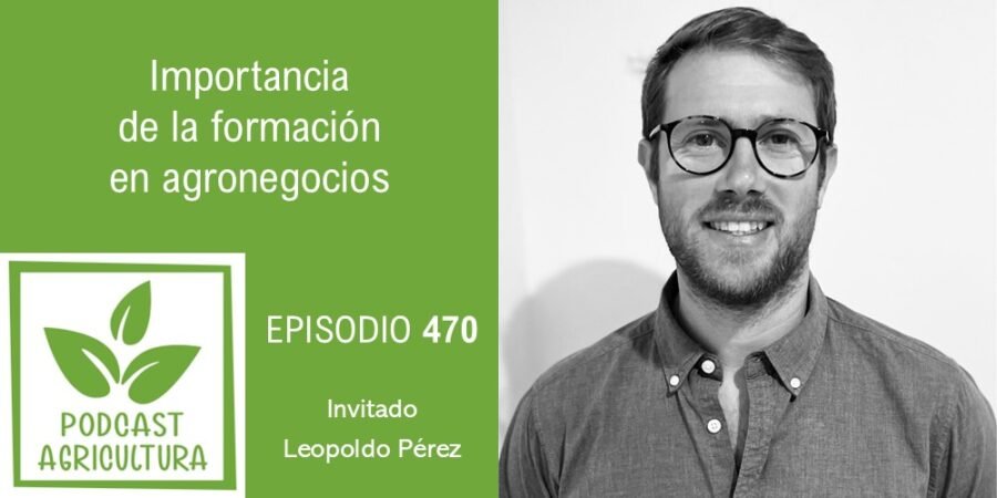 Episodio 470: Importancia de la formación en agronegocios con Leopoldo Pérez