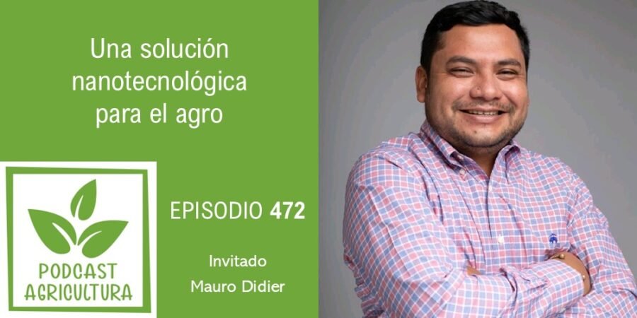 Episodio 472: Una solución nanotecnológica para el agro con Mauro Didier