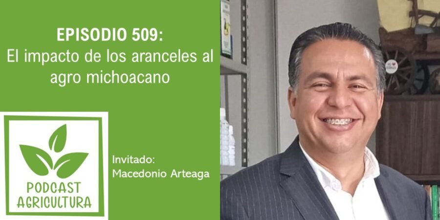 Episodio 509: El impacto de los aranceles al agro michoacano con Macedonio Arteaga