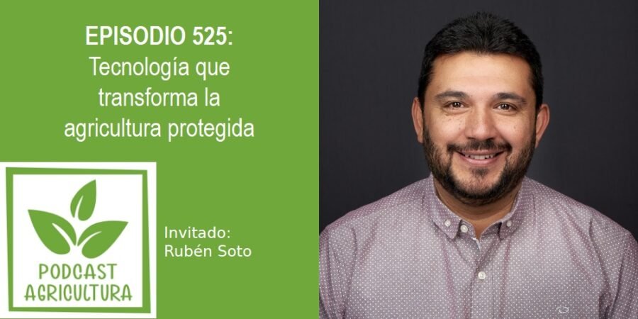 Episodio 525: Tecnología que transforma la agricultura protegida con Rubén Soto