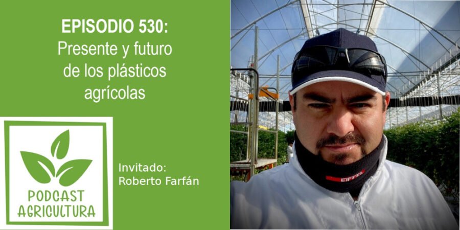 Episodio 530: Presente y futuro de los plásticos agrícolas con Roberto Farfán