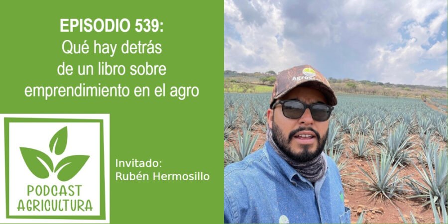 Episodio 539: Qué hay detrás de un libro sobre emprendimiento en el agro con Rubén Hermosillo