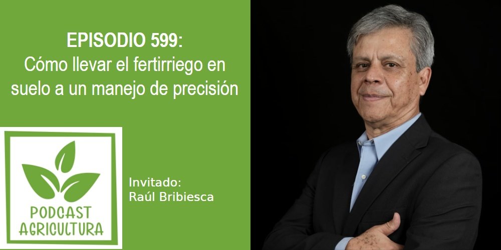 Episodio 599: Cómo llevar el fertirriego en suelo a un manejo de precisión con Raúl Bribiesca