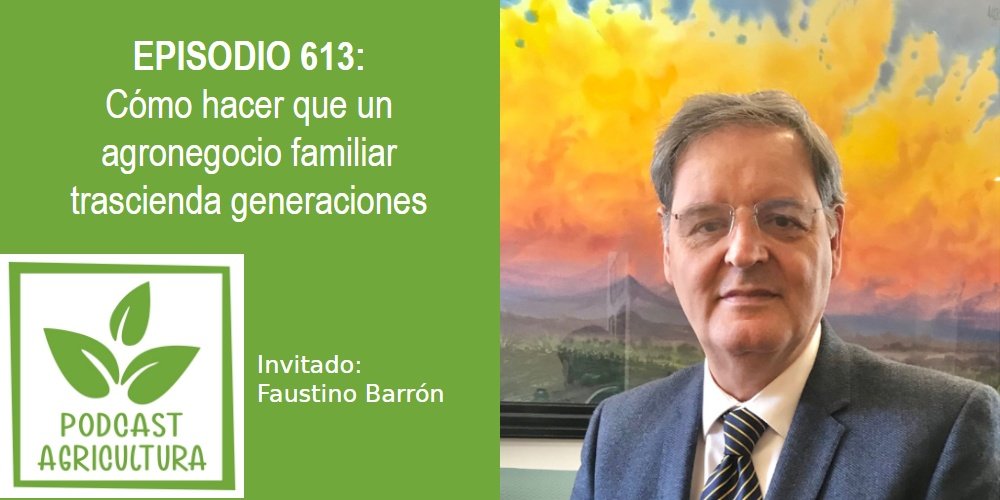 Episodio 613: Cómo hacer que un agronegocio familiar trascienda generaciones con Faustino Barrón